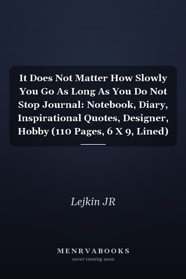 It Does Not Matter How Slowly You Go As Long As You Do Not Stop Journal: Notebook, Diary, Inspirational Quotes, Designer, Hobby (110 Pages, 6 X 9, Lined)