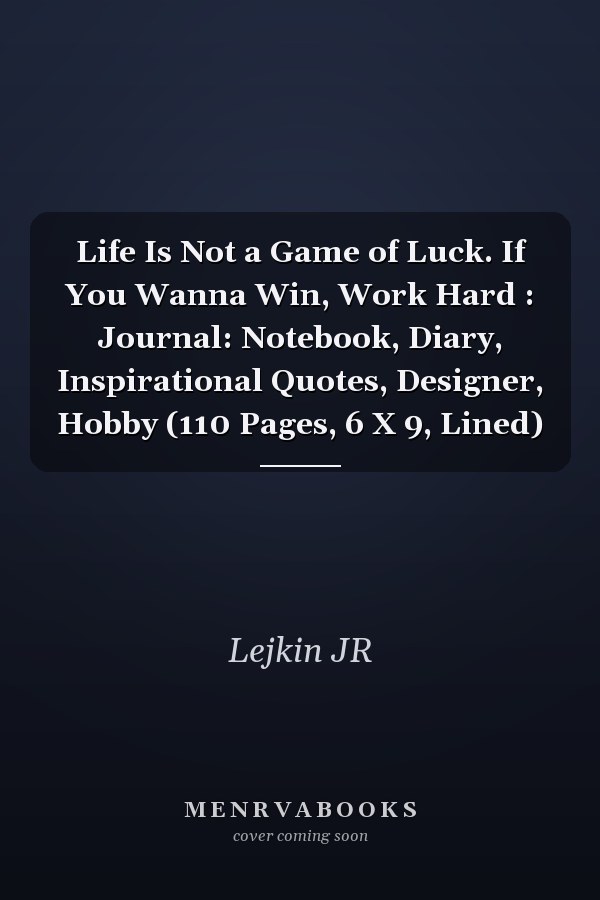 Life Is Not a Game of Luck. If You Wanna Win, Work Hard : Journal: Notebook, Diary, Inspirational Quotes, Designer, Hobby (110 Pages, 6 X 9, Lined)
