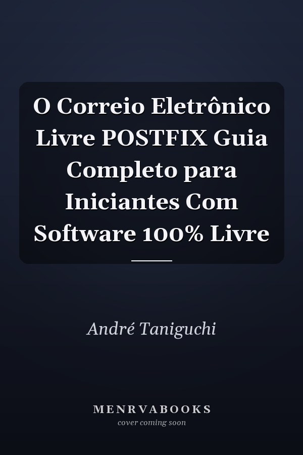O Correio Eletrônico Livre POSTFIX Guia Completo para Iniciantes Com Software 100% Livre