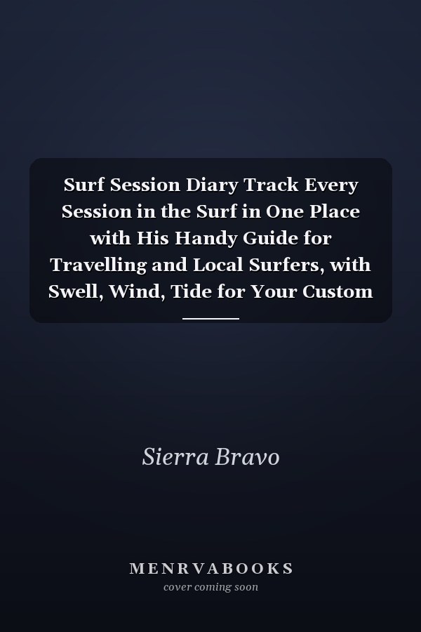 Surf Session Diary Track Every Session in the Surf in One Place with His Handy Guide for Travelling and Local Surfers, with Swell, Wind, Tide for Your Custom Surf Journal and Diary