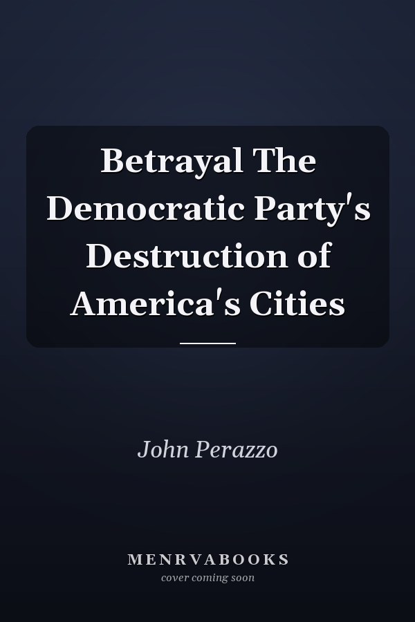Betrayal The Democratic Party's Destruction of America's Cities