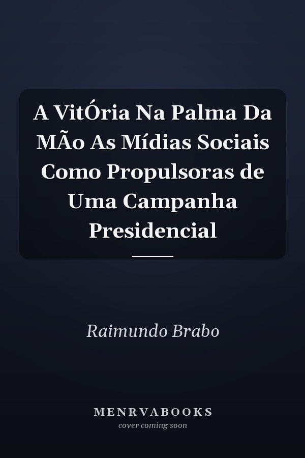 A VitÓria Na Palma Da MÃo As Mídias Sociais Como Propulsoras de Uma Campanha Presidencial