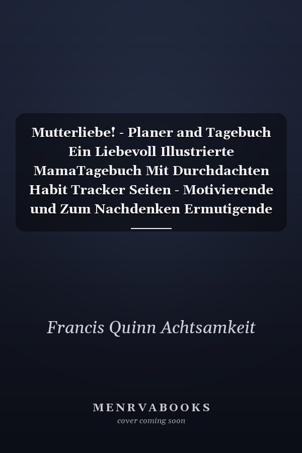 Mutterliebe! - Planer and Tagebuch Ein Liebevoll Illustrierte MamaTagebuch Mit Durchdachten Habit Tracker Seiten - Motivierende und Zum Nachdenken Ermutigende Aphorismen, Um Achtsamkeit Zu üben