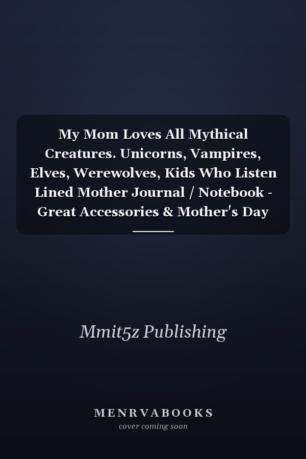 My Mom Loves All Mythical Creatures. Unicorns, Vampires, Elves, Werewolves, Kids Who Listen Lined Mother Journal / Notebook - Great Accessories & Mother's Day Gift Idea for All Moms & Mommys