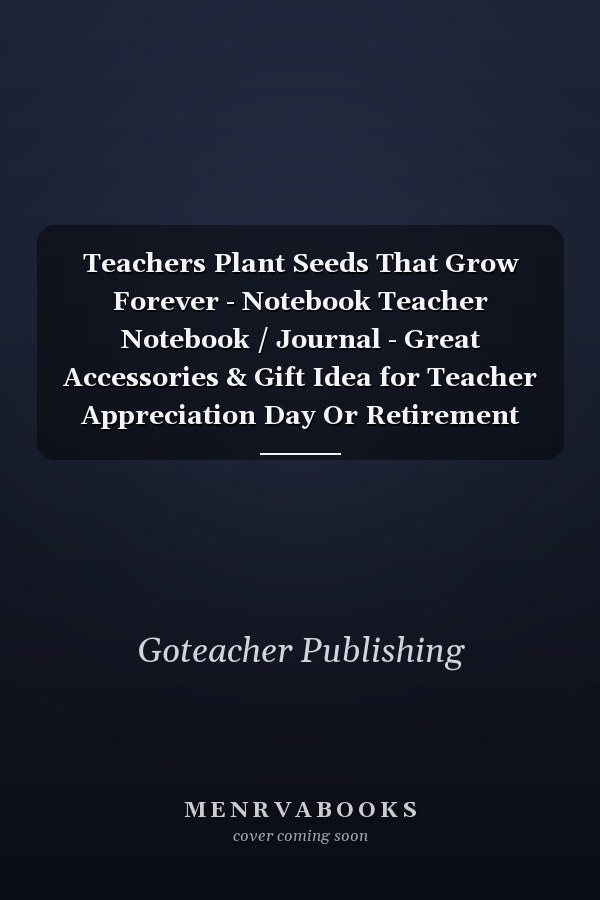 Teachers Plant Seeds That Grow Forever - Notebook Teacher Notebook / Journal - Great Accessories & Gift Idea for Teacher Appreciation Day Or Retirement