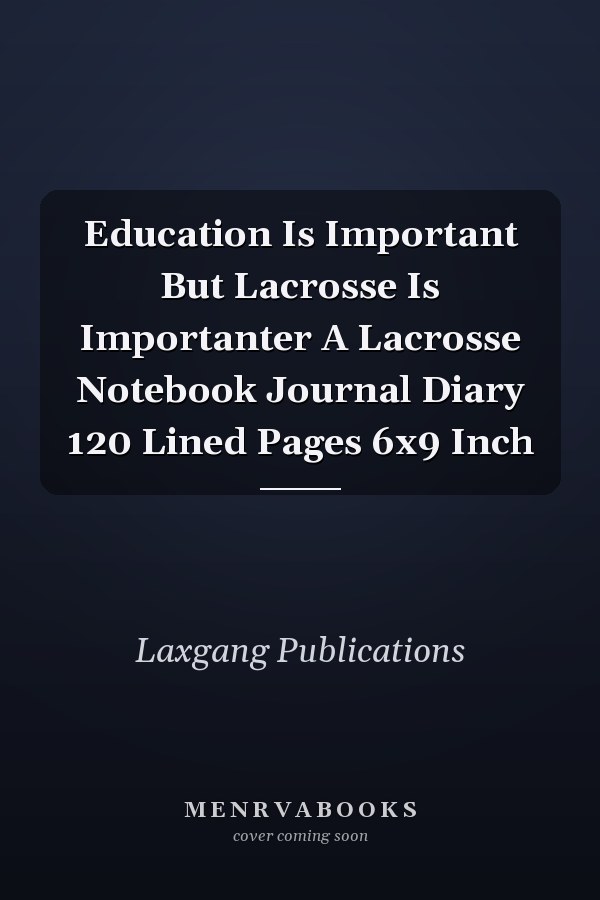 Education Is Important But Lacrosse Is Importanter A Lacrosse Notebook Journal Diary 120 Lined Pages 6x9 Inch