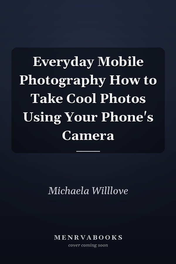 Everyday Mobile Photography How to Take Cool Photos Using Your Phone's Camera