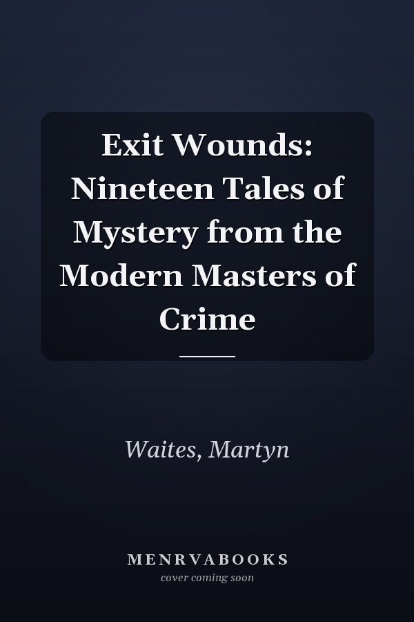 Exit Wounds: Nineteen Tales of Mystery from the Modern Masters of Crime