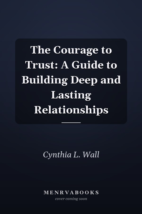 The Courage to Trust: A Guide to Building Deep and Lasting Relationships
