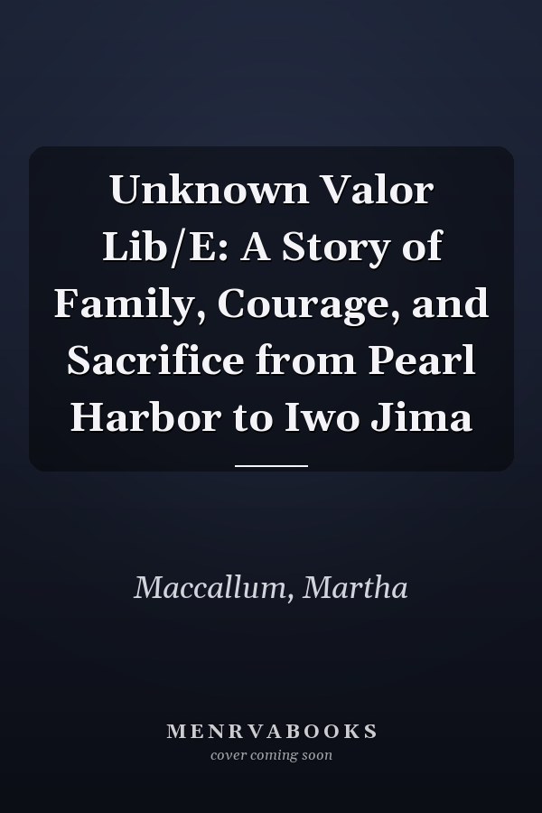 Unknown Valor Lib/E: A Story of Family, Courage, and Sacrifice from Pearl Harbor to Iwo Jima