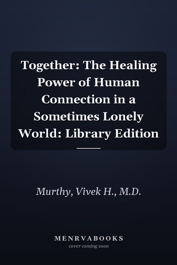 Together: The Healing Power of Human Connection in a Sometimes Lonely World: Library Edition