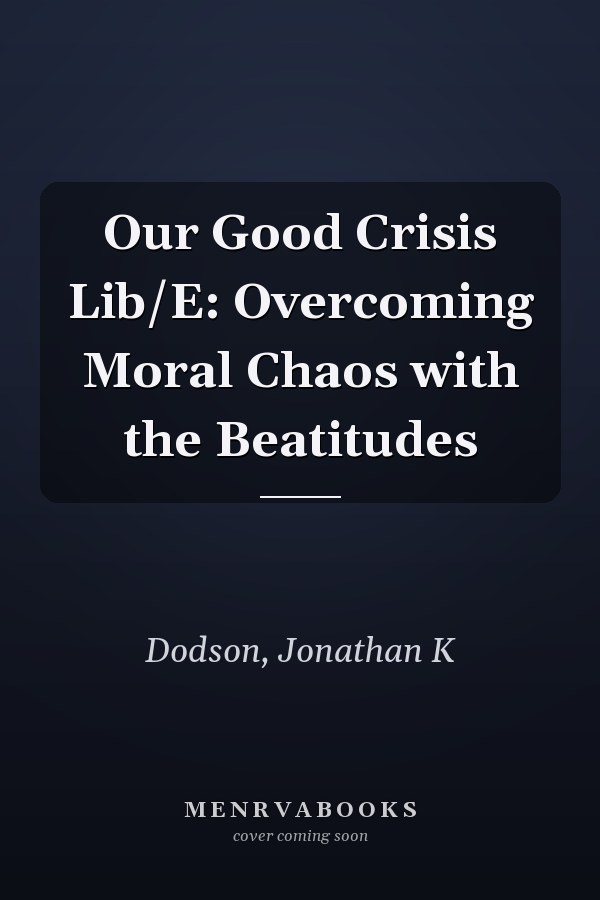 Our Good Crisis Lib/E: Overcoming Moral Chaos with the Beatitudes