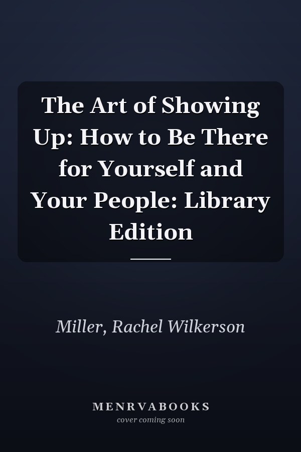 The Art of Showing Up: How to Be There for Yourself and Your People: Library Edition