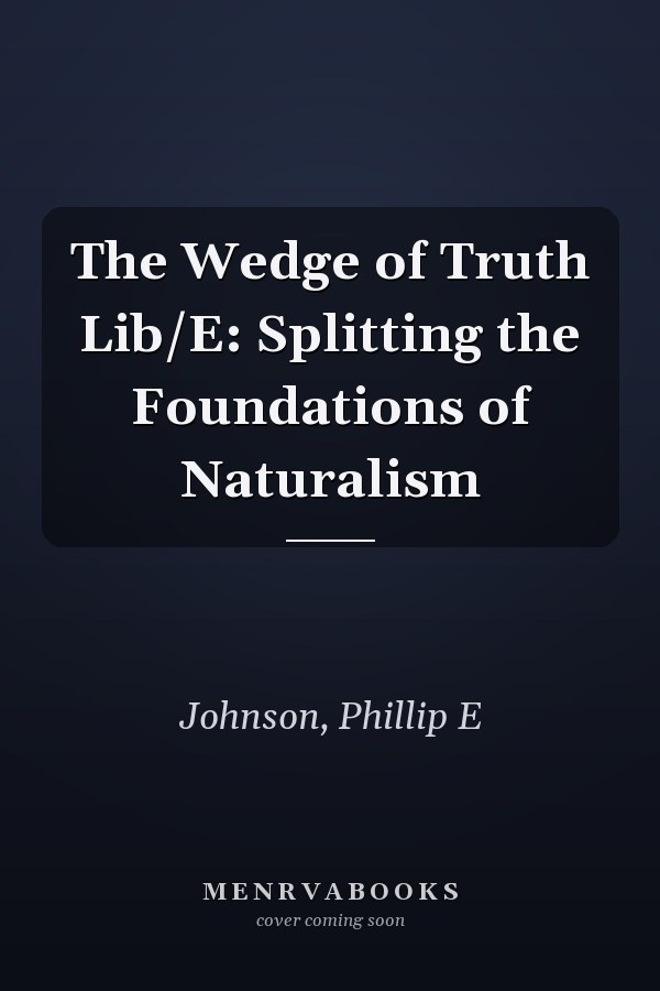 The Wedge of Truth Lib/E: Splitting the Foundations of Naturalism