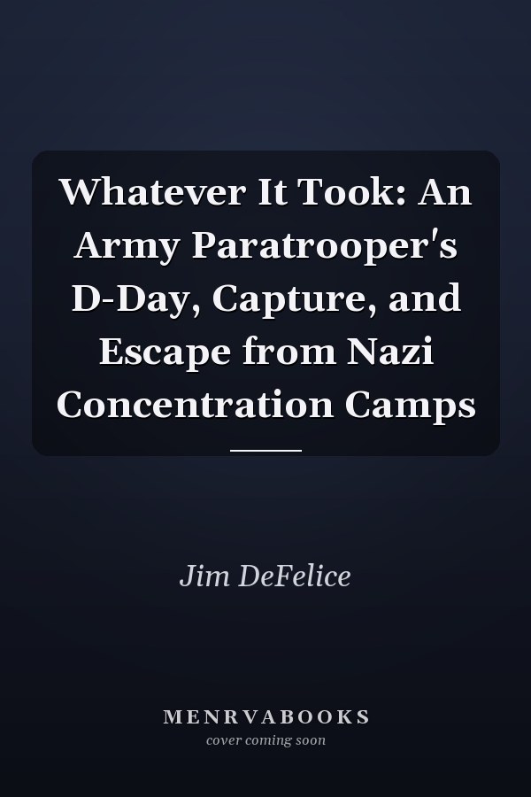 Whatever It Took: An Army Paratrooper's D-Day, Capture, and Escape from Nazi Concentration Camps