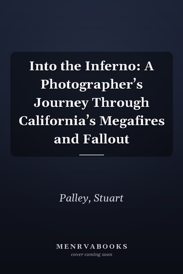 Into the Inferno: A Photographer’s Journey Through California’s Megafires and Fallout
