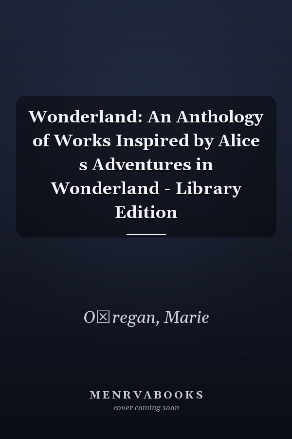 Wonderland: An Anthology of Works Inspired by Alice s Adventures in Wonderland - Library Edition