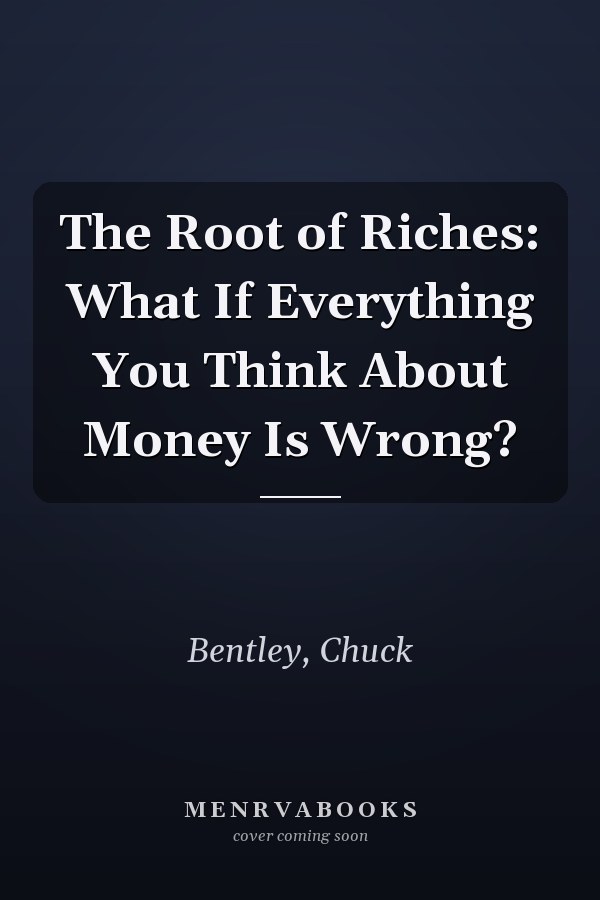 The Root of Riches: What If Everything You Think About Money Is Wrong?