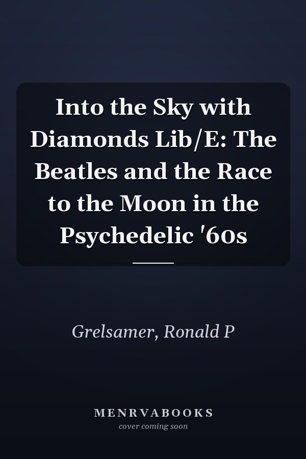Into the Sky with Diamonds Lib/E: The Beatles and the Race to the Moon in the Psychedelic '60s