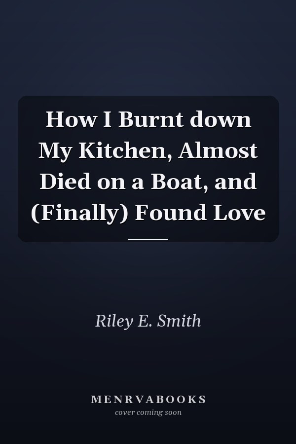 How I Burnt down My Kitchen, Almost Died on a Boat, and (Finally) Found Love