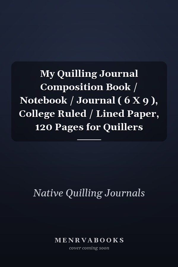 My Quilling Journal Composition Book / Notebook / Journal ( 6 X 9 ), College Ruled / Lined Paper, 120 Pages for Quillers