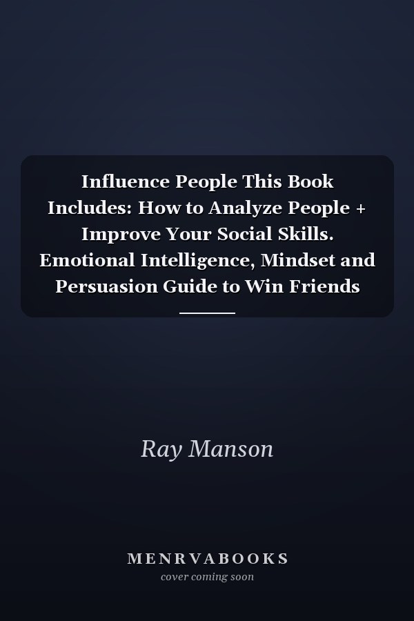 Influence People This Book Includes: How to Analyze People + Improve Your Social Skills. Emotional Intelligence, Mindset and Persuasion Guide to Win Friends and Improve Your EQ with Psychology.