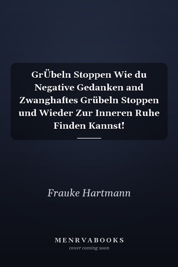 GrÜbeln Stoppen Wie du Negative Gedanken and Zwanghaftes Grübeln Stoppen und Wieder Zur Inneren Ruhe Finden Kannst!