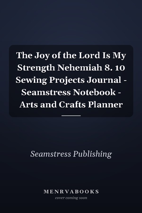 The Joy of the Lord Is My Strength Nehemiah 8. 10 Sewing Projects Journal - Seamstress Notebook - Arts and Crafts Planner
