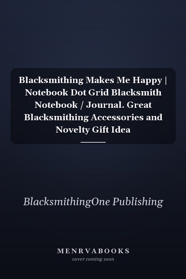 Blacksmithing Makes Me Happy | Notebook Dot Grid Blacksmith Notebook / Journal. Great Blacksmithing Accessories and Novelty Gift Idea