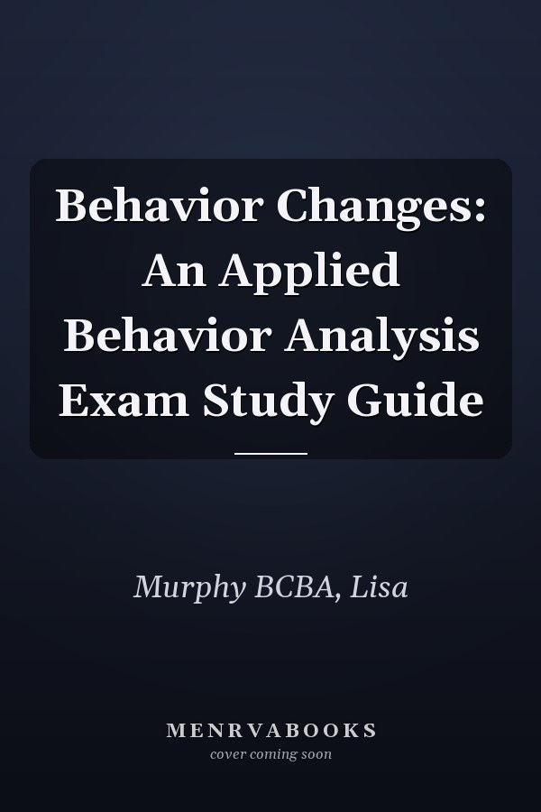 Behavior Changes: An Applied Behavior Analysis Exam Study Guide