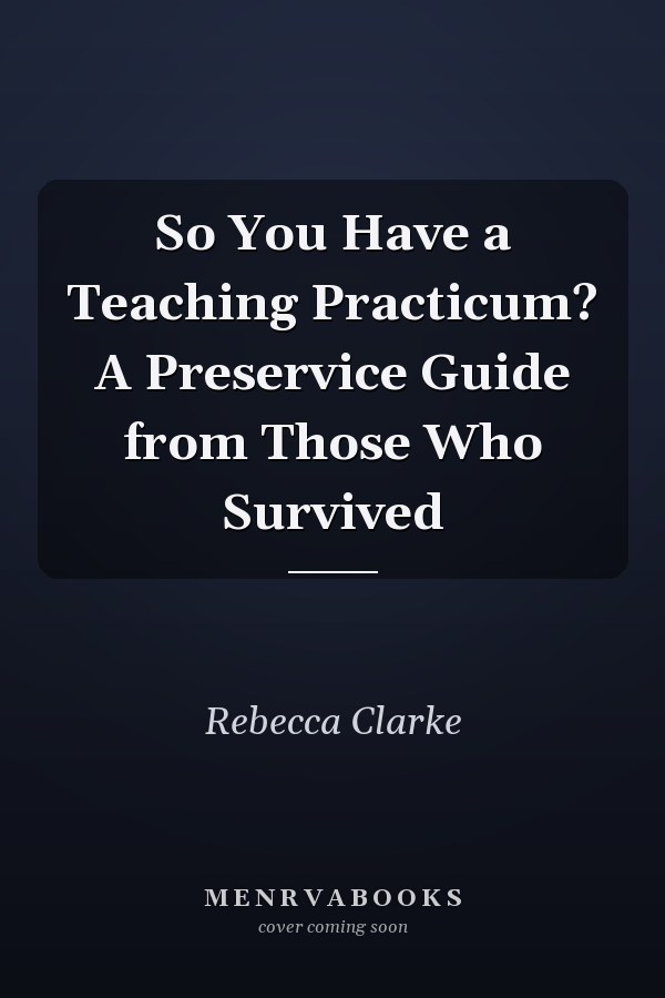So You Have a Teaching Practicum? A Preservice Guide from Those Who Survived