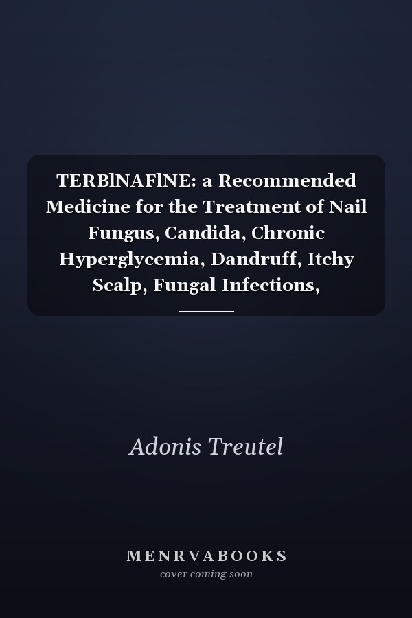 TERBlNAFlNE: a Recommended Medicine for the Treatment of Nail Fungus, Candida, Chronic Hyperglycemia, Dandruff, Itchy Scalp, Fungal Infections, Ringworm, Athlete's Foot and Jock Itch