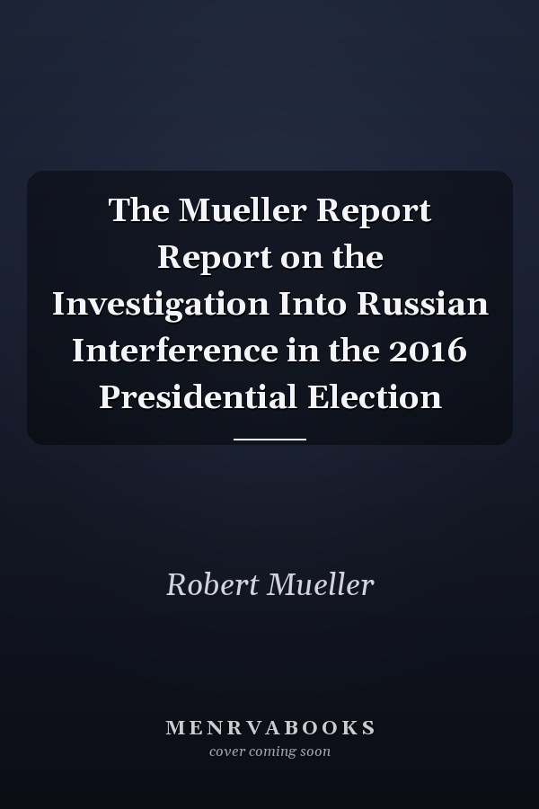 The Mueller Report Report on the Investigation Into Russian Interference in the 2016 Presidential Election