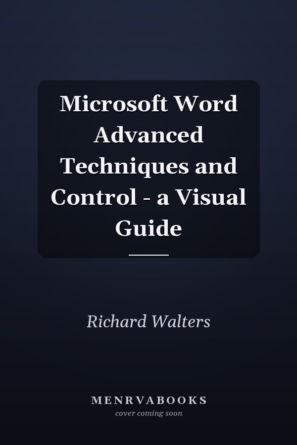 Microsoft Word Advanced Techniques and Control - a Visual Guide
