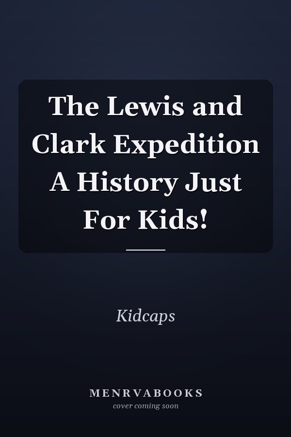 The Lewis and Clark Expedition A History Just For Kids!