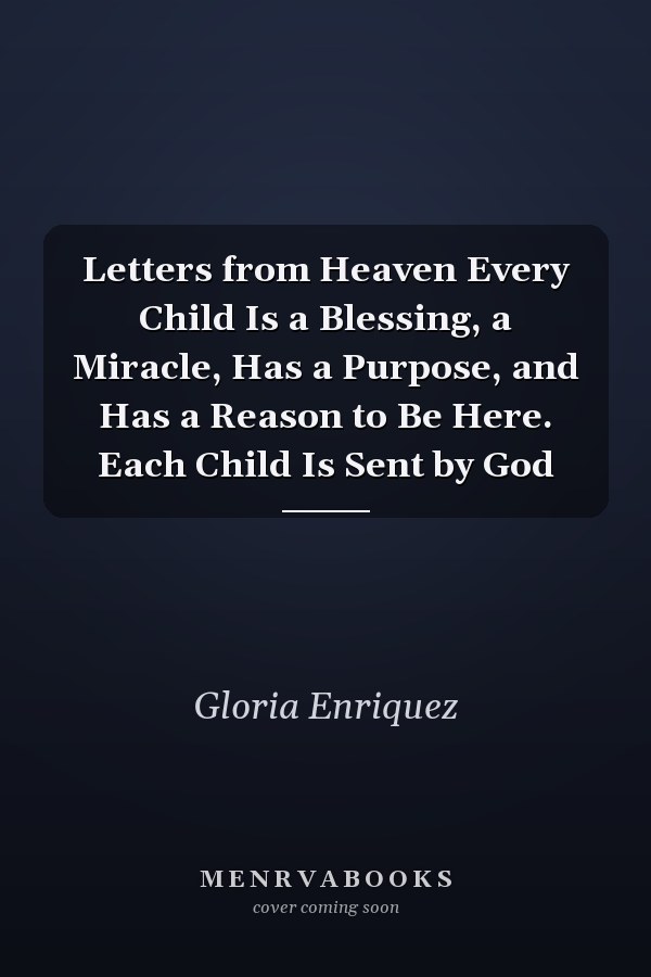 Letters from Heaven Every Child Is a Blessing, a Miracle, Has a Purpose, and Has a Reason to Be Here. Each Child Is Sent by God