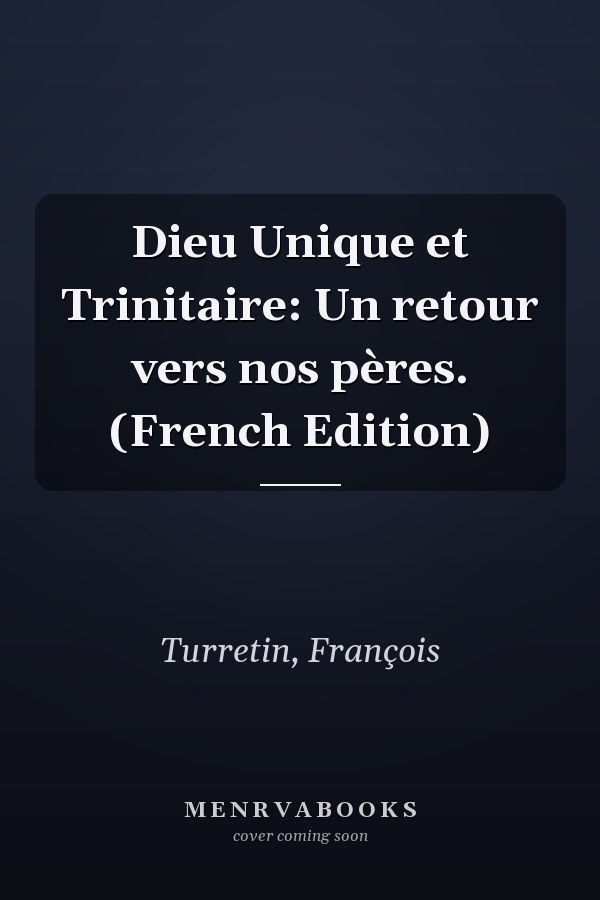 Dieu Unique et Trinitaire: Un retour vers nos pères. (French Edition)