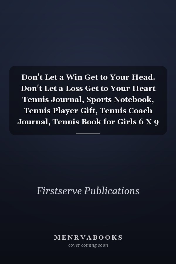 Don't Let a Win Get to Your Head. Don't Let a Loss Get to Your Heart Tennis Journal, Sports Notebook, Tennis Player Gift, Tennis Coach Journal, Tennis Book for Girls 6 X 9 120 Lined Pages
