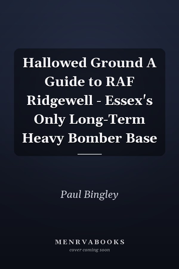 Hallowed Ground A Guide to RAF Ridgewell - Essex's Only Long-Term Heavy Bomber Base