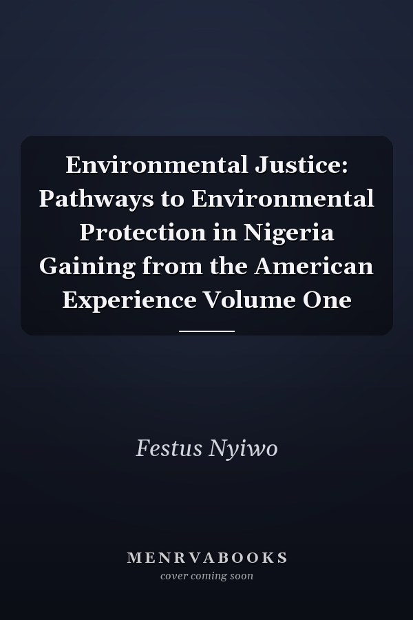 Environmental Justice: Pathways to Environmental Protection in Nigeria Gaining from the American Experience Volume One