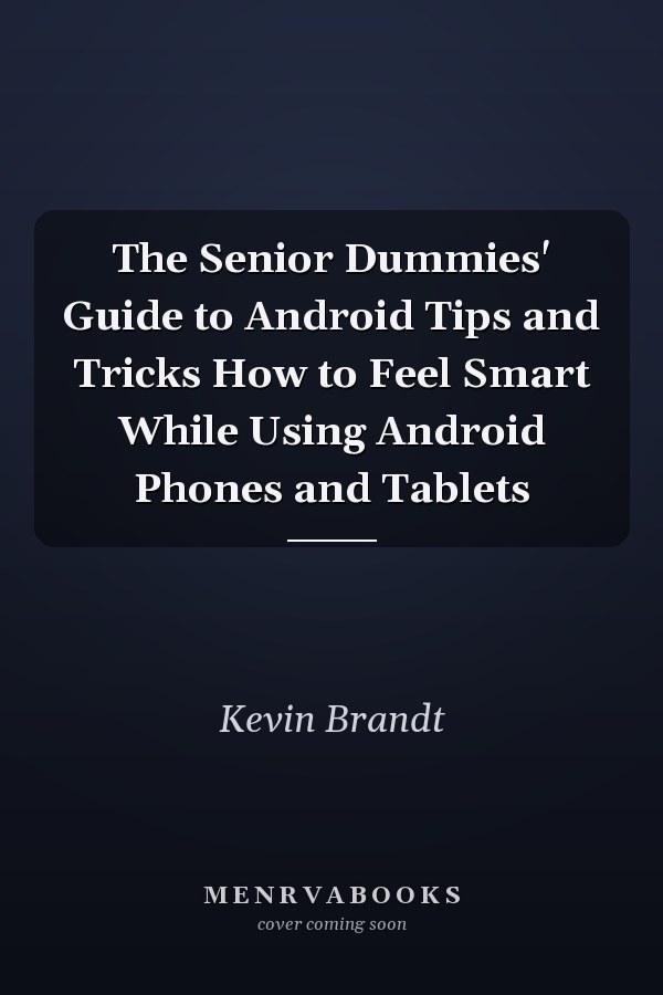 The Senior Dummies' Guide to Android Tips and Tricks How to Feel Smart While Using Android Phones and Tablets