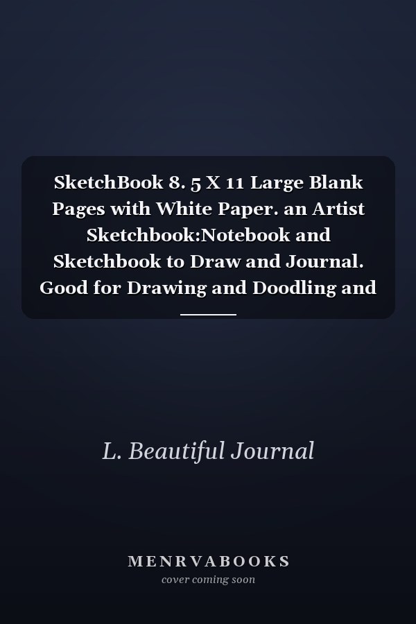 SketchBook 8. 5 X 11 Large Blank Pages with White Paper. an Artist Sketchbook:Notebook and Sketchbook to Draw and Journal. Good for Drawing and Doodling and Designing and Sketching