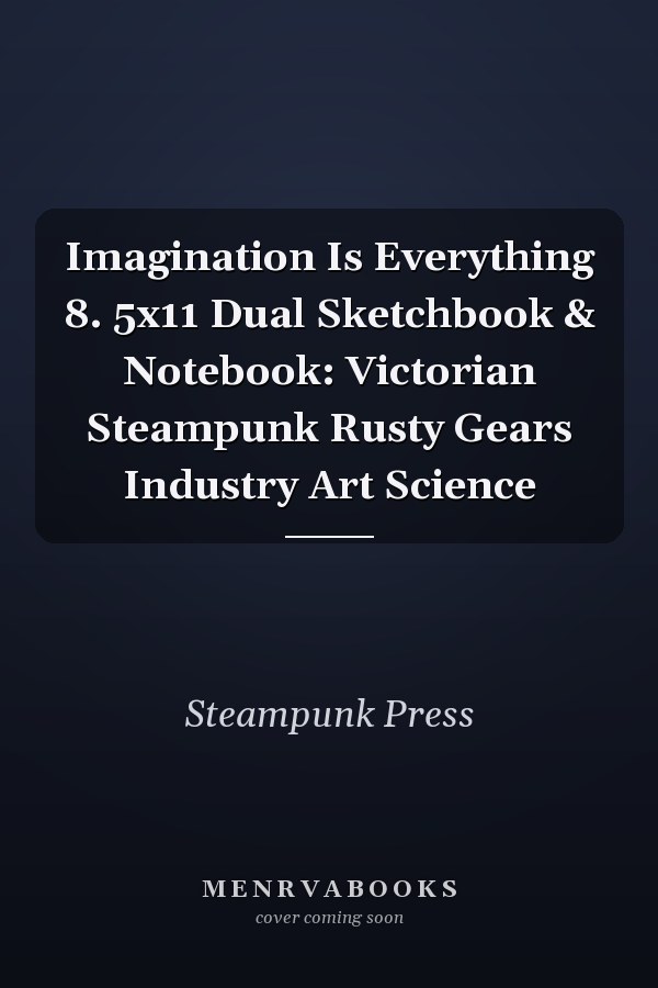 Imagination Is Everything 8. 5x11 Dual Sketchbook & Notebook: Victorian Steampunk Rusty Gears Industry Art Science