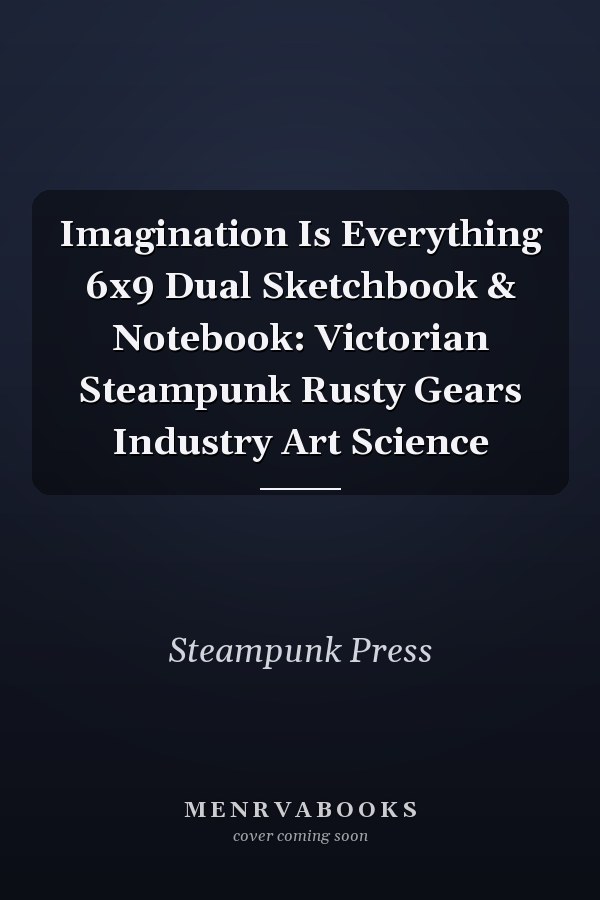 Imagination Is Everything 6x9 Dual Sketchbook & Notebook: Victorian Steampunk Rusty Gears Industry Art Science
