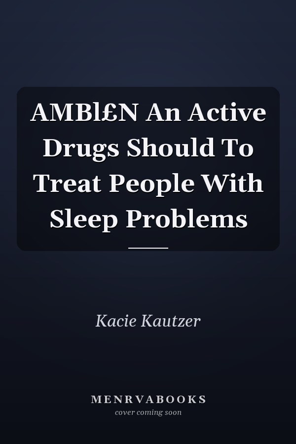 AMBl£N An Active Drugs Should To Treat People With Sleep Problems