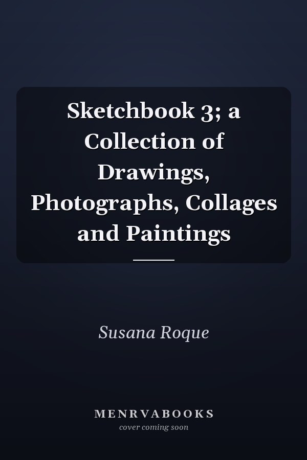 Sketchbook 3; a Collection of Drawings, Photographs, Collages and Paintings