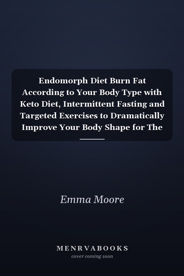 Endomorph Diet Burn Fat According to Your Body Type with Keto Diet, Intermittent Fasting and Targeted Exercises to Dramatically Improve Your Body Shape for The Rest of Your Life (14-Day Meal Plan)