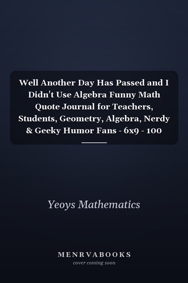 Well Another Day Has Passed and I Didn't Use Algebra Funny Math Quote Journal for Teachers, Students, Geometry, Algebra, Nerdy & Geeky Humor Fans - 6x9 - 100 Blank Lined Pages