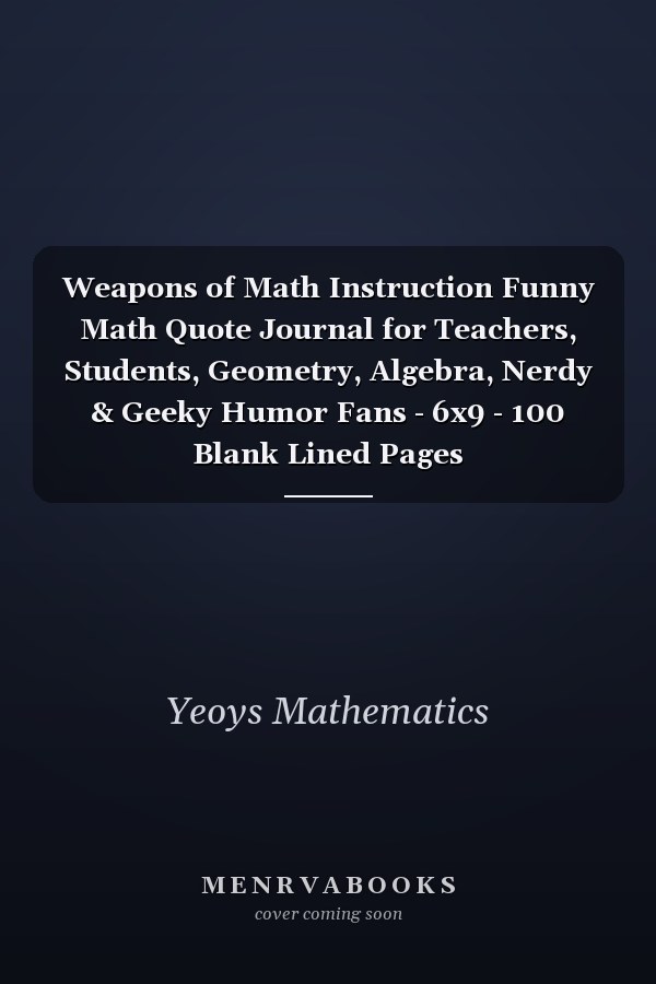 Weapons of Math Instruction Funny Math Quote Journal for Teachers, Students, Geometry, Algebra, Nerdy & Geeky Humor Fans - 6x9 - 100 Blank Lined Pages