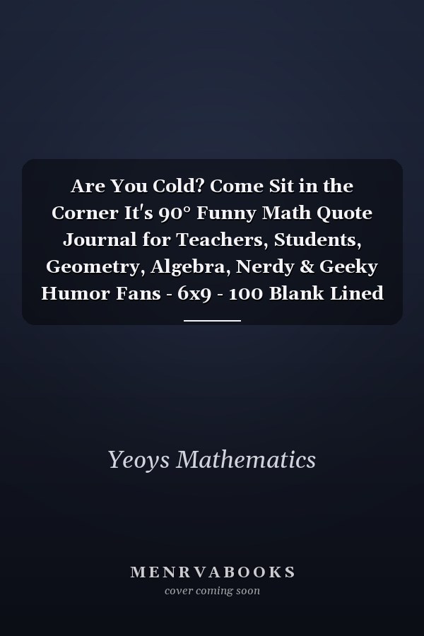 Are You Cold? Come Sit in the Corner It's 90° Funny Math Quote Journal for Teachers, Students, Geometry, Algebra, Nerdy & Geeky Humor Fans - 6x9 - 100 Blank Lined Pages